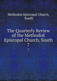 The Quarterly Review of the Methodist Episcopal Church, South. 7