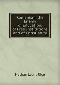 Romanism, the Enemy of Education, of Free Institutions and of Christianity