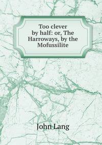 Too clever by half: or, The Harroways, by the Mofussilite