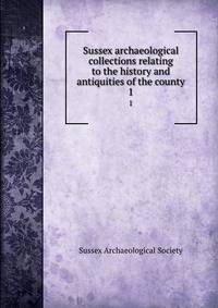 Sussex archaeological collections relating to the history and antiquities of the county. 1