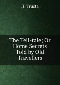 The Tell-tale; Or Home Secrets Told by Old Travellers