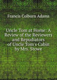 Uncle Tom at Home: A Review of the Reviewers and Repudiators of Uncle Tom's Cabin by Mrs. Stowe