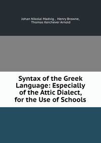 Syntax of the Greek Language: Especially of the Attic Dialect, for the Use of Schools