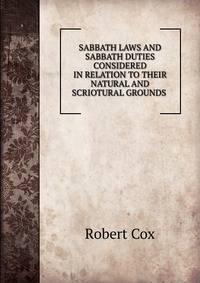 SABBATH LAWS AND SABBATH DUTIES CONSIDERED IN RELATION TO THEIR NATURAL AND SCRIOTURAL GROUNDS .