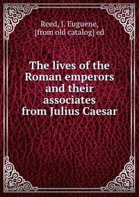 The lives of the Roman emperors and their associates from Julius Caesar