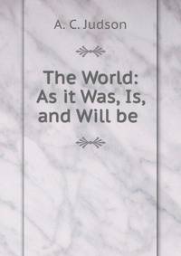 The World: As it Was, Is, and Will be .