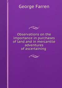 Observations on the importance in purchases of land and in mercantile adventures of ascertaining .