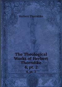 The Theological Works of Herbert Thorndike. 4, pt. 2