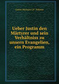 Ueber Justin den Martyrer und sein Verhaltniss zu unsern Evangelien, ein Programm
