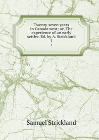 Twenty-seven years in Canada west; or, The experience of an early settler. Ed. by A. Strickland. 1