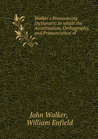 Walker's Pronouncing Dictionary: In which the Accentuation, Orthography, and Pronunciation of .