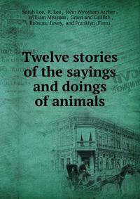 Twelve stories of the sayings and doings of animals