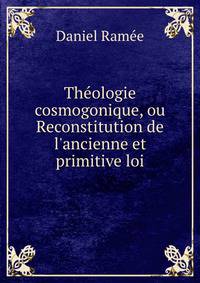 Th?ologie cosmogonique, ou Reconstitution de l'ancienne et primitive loi