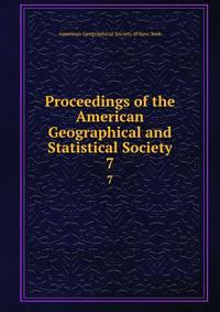 Proceedings of the American Geographical and Statistical Society. 7