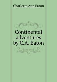 Continental adventures by C.A. Eaton.
