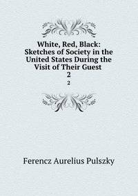 White, Red, Black: Sketches of Society in the United States During the Visit of Their Guest .. 2
