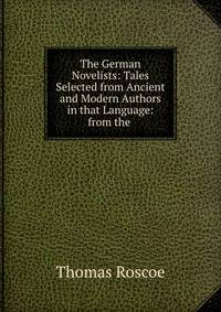 The German Novelists: Tales Selected from Ancient and Modern Authors in that Language: from the .