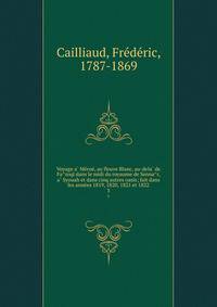 Voyage a? Me?roe?, au fleuve Blanc, au-dela? de Fa?zoql dans le midi du royaume de Senna?r, a? Syouah et dans cinq autres oasis; fait dans les anne?es 1819, 1820, 1821 et 1822