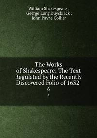 The Works of Shakespeare: The Text Regulated by the Recently Discovered Folio of 1632 .. 6