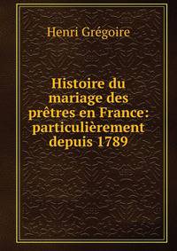 Histoire du mariage des pretres en France: particulierement depuis 1789