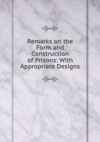 Remarks on the Form and Construction of Prisons: With Appropriate Designs.