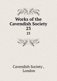 Works of the Cavendish Society. 23