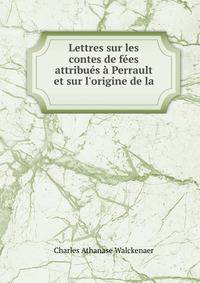 Lettres sur les contes de f?es attribu?s ? Perrault et sur l'origine de la .