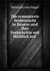 Die ermunterte Seidenzucht in Bayern und ihre Fortschritte mit Hinblick auf .