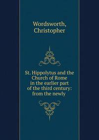 St. Hippolytus and the Church of Rome in the earlier part of the third century: from the newly .