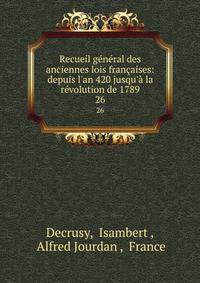 Recueil g?n?ral des anciennes lois fran?aises: depuis l'an 420 jusqu'? la r?volution de 1789