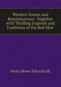Western Scenes and Reminiscences: Together with Thrilling Legends and Traditions of the Red Men .