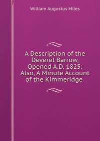 A Description of the Deverel Barrow, Opened A.D. 1825: Also, A Minute Account of the Kimmeridge .