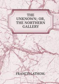 THE UNKNOWN; OR, THE NORTHERN GALLERY.