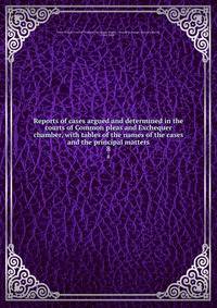 Reports of cases argued and determined in the courts of Common pleas and Exchequer chamber, with tables of the names of the cases and the principal matters. 8