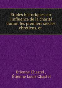 ?tudes historiques sur l'influence de la charit? durant les premiers si?cles chr?tiens, et .