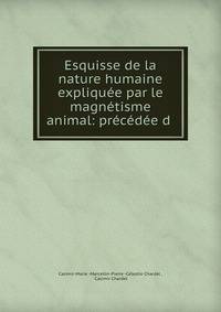 Esquisse de la nature humaine expliquee par le magnetisme animal: precedee d .