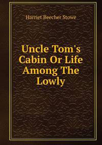Uncle Tom's Cabin Or Life Among The Lowly.