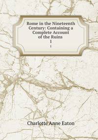 Rome in the Nineteenth Century: Containing a Complete Account of the Ruins .. 1