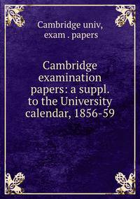 Cambridge examination papers: a suppl. to the University calendar, 1856-59