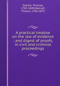 A practical treatise on the law of evidence : and digest of proofs, in civil and criminal proceedings