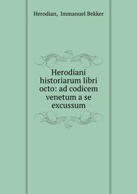 Herodiani historiarum libri octo: ad codicem venetum a se excussum