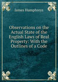 Observations on the Actual State of the English Laws of Real Property: With the Outlines of a Code