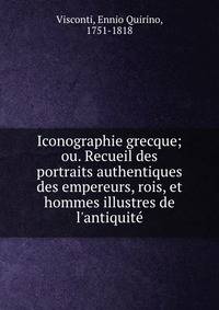 Iconographie grecque; ou. Recueil des portraits authentiques des empereurs, rois, et hommes illustres de l'antiquite?
