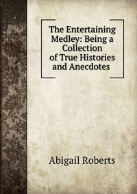 The Entertaining Medley: Being a Collection of True Histories and Anecdotes .