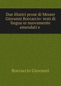 Due illustri prose di Messer Giovanni Boccaccio: testi di lingua or nuovamente emendati e .