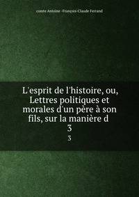 L'esprit de l'histoire, ou, Lettres politiques et morales d'un p?re ? son fils, sur la mani?re d .