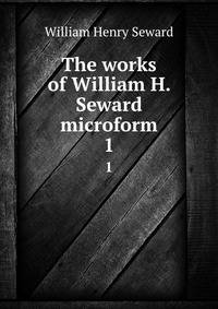 The works of William H. Seward microform. 1