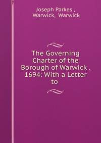 The Governing Charter of the Borough of Warwick . 1694: With a Letter to .