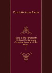 Rome in the Nineteenth Century: Containing a Complete Account of the Ruins .. 3