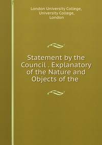 Statement by the Council . Explanatory of the Nature and Objects of the .